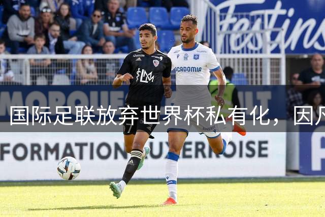 国际足联放弃世界杯私有化，因凡蒂诺5500万欧元年薪梦碎